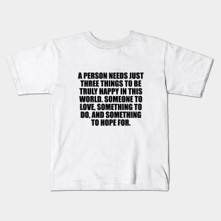 A person needs just three things to be truly happy in this world Kids T-Shirt